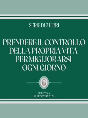 cover image of PRENDERE IL CONTROLLO DELLA PROPRIA VITA PER MIGLIORARSI OGNI GIORNO (SERIE DI 2 LIBRI)
